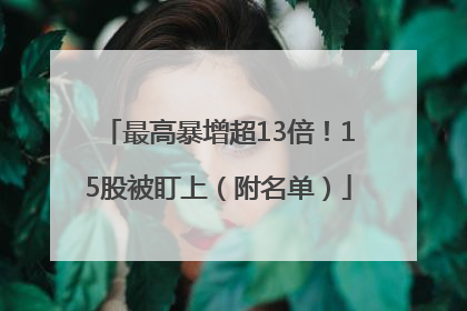 最高暴增超13倍！15股被盯上（附名单）