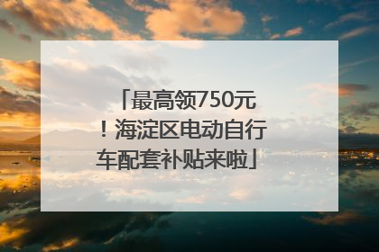 最高领750元！海淀区电动自行车配套补贴来啦