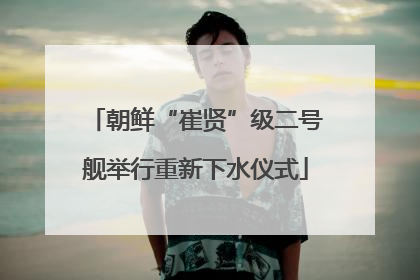 朝鲜“崔贤”级二号舰举行重新下水仪式