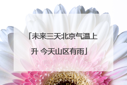 未来三天北京气温上升 今天山区有雨