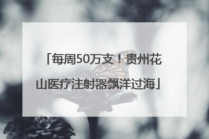 每周50万支！贵州花山医疗注射器飘洋过海