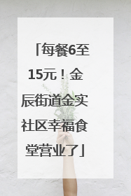 每餐6至15元！金辰街道金实社区幸福食堂营业了