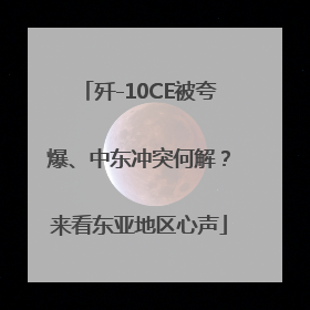 歼-10CE被夸爆、中东冲突何解？来看东亚地区心声