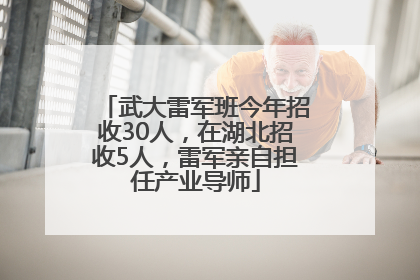 武大雷军班今年招收30人，在湖北招收5人，雷军亲自担任产业导师