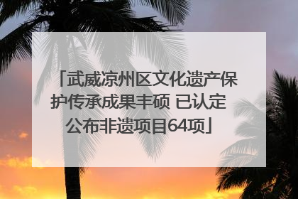 武威凉州区文化遗产保护传承成果丰硕 已认定公布非遗项目64项