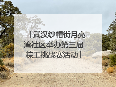 武汉纱帽街月亮湾社区举办第三届粽王挑战赛活动