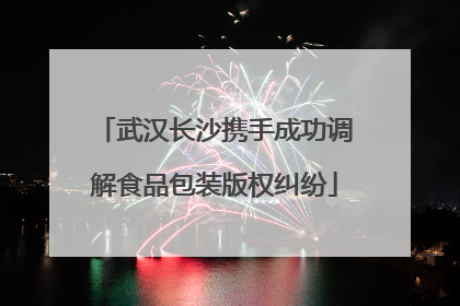武汉长沙携手成功调解食品包装版权纠纷
