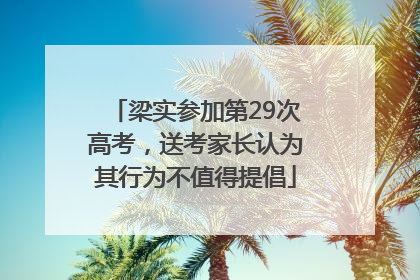 梁实参加第29次高考，送考家长认为其行为不值得提倡
