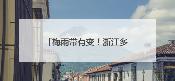 梅雨带有变！浙江多地下午起更猛：大雨、暴雨、大暴雨！