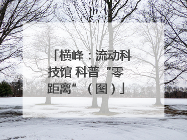 横峰：流动科技馆 科普“零距离”（图）