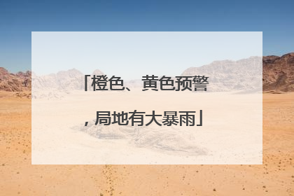 橙色、黄色预警，局地有大暴雨