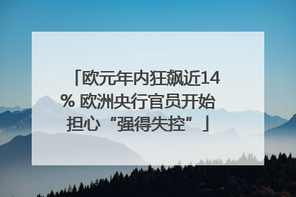 欧元年内狂飙近14% 欧洲央行官员开始担心“强得失控”