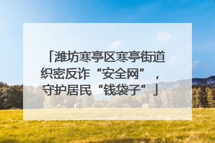 潍坊寒亭区寒亭街道织密反诈“安全网”，守护居民“钱袋子”