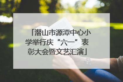 潜山市源潭中心小学举行庆“六一”表彰大会暨文艺汇演
