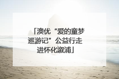 澳优“爱的童梦巡游记”公益行走进怀化溆浦