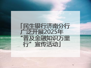民生银行济南分行广泛开展2025年“普及金融知识万里行”宣传活动