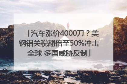 汽车涨价4000刀？美钢铝关税翻倍至50%冲击全球 多国威胁反制