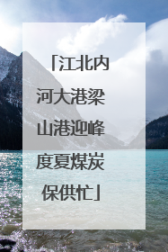 江北内河大港梁山港迎峰度夏煤炭保供忙