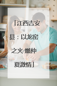 江西吉安县：以龙窑之火 燃仲夏激情