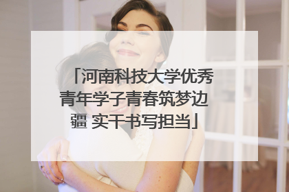 河南科技大学优秀青年学子青春筑梦边疆 实干书写担当