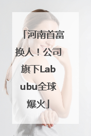 河南首富换人！公司旗下Labubu全球爆火