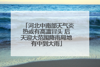 河北中南部天气炎热或有高温冒头 后天迎大范围降雨局地有中到大雨