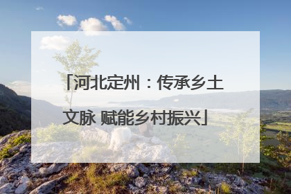 河北定州：传承乡土文脉 赋能乡村振兴