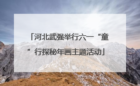 河北武强举行六一“童”行探秘年画主题活动