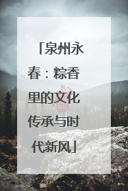 泉州永春：粽香里的文化传承与时代新风