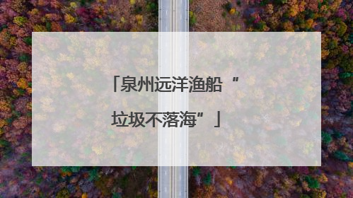 泉州远洋渔船“垃圾不落海”
