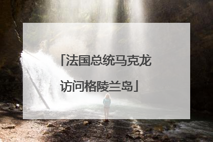 法国总统马克龙访问格陵兰岛