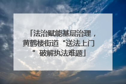 法治赋能基层治理，黄鹤楼街道“送法上门”破解执法难题