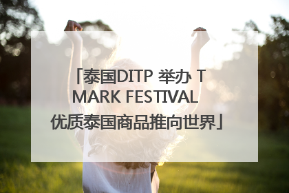 泰国DITP 举办 T MARK FESTIVAL 优质泰国商品推向世界