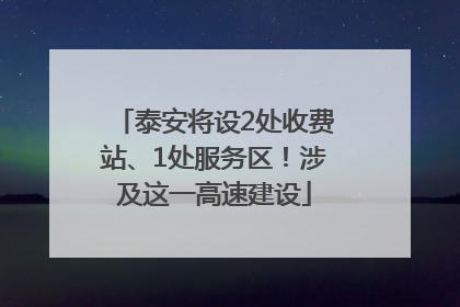 泰安将设2处收费站、1处服务区！涉及这一高速建设