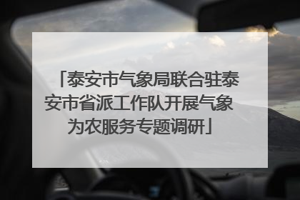 泰安市气象局联合驻泰安市省派工作队开展气象为农服务专题调研