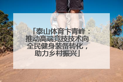 泰山体育卞青峰：推动高端竞技技术向全民健身装备转化，助力乡村振兴