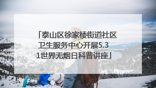 泰山区徐家楼街道社区卫生服务中心开展5.31世界无烟日科普讲座