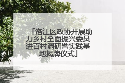 洛江区政协开展助力乡村全面振兴委员进百村调研暨实践基地揭牌仪式