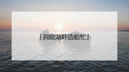 洞庭湖畔造船忙