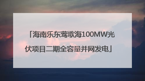 海南乐东莺歌海100MW光伏项目二期全容量并网发电