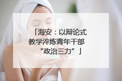 海安：以辩论式教学淬炼青年干部“政治三力”
