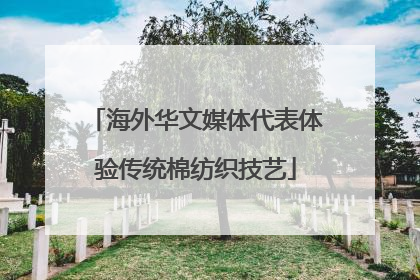 海外华文媒体代表体验传统棉纺织技艺
