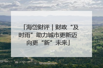 海岱财评｜财政“及时雨”助力城市更新迈向更“新”未来