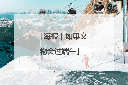 海报丨如果文物会过端午