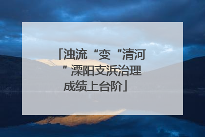 浊流“变“清河“ 溧阳支浜治理成绩上台阶