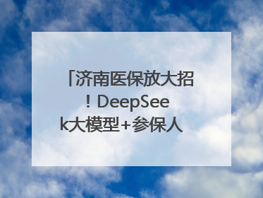 济南医保放大招！DeepSeek大模型+参保人画像 解锁AI医保管家新体验