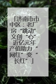 济南市市中区：老厂房“跳动”文创“心” 近亿元年产值助力“网红”变“长红”