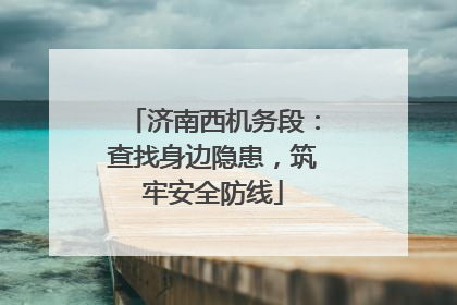 济南西机务段：查找身边隐患，筑牢安全防线