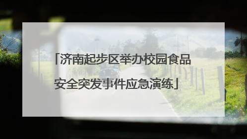 济南起步区举办校园食品安全突发事件应急演练