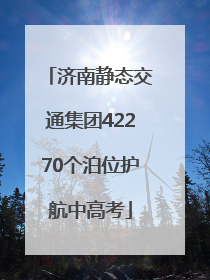 济南静态交通集团42270个泊位护航中高考